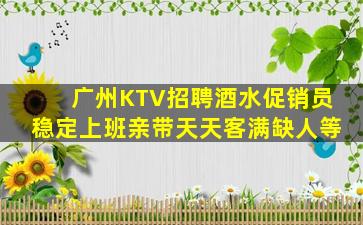 广州KTV招聘酒水促销员稳定上班亲带天天客满缺人等
